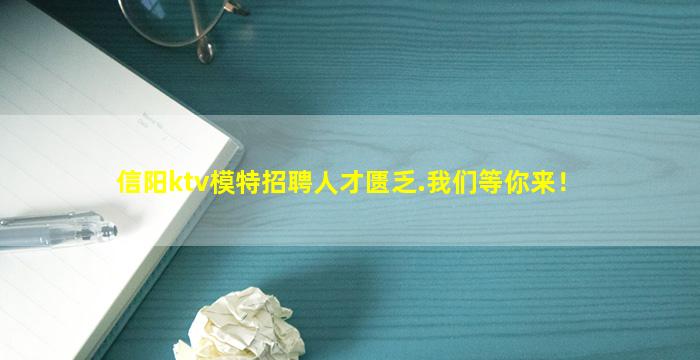 信阳ktv模特招聘人才匮乏.我们等你来！