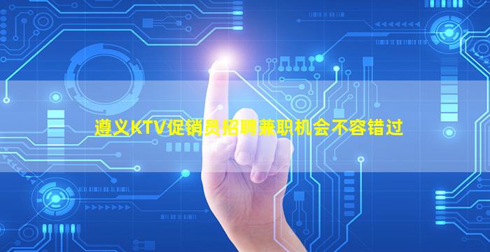 遵义KTV促销员招聘兼职机会不容错过